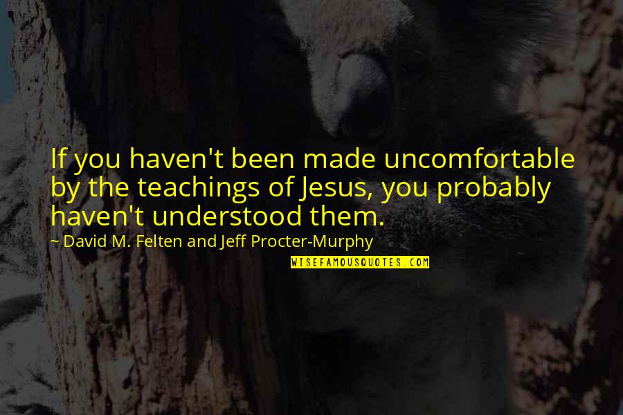 Splendent Quotes By David M. Felten And Jeff Procter-Murphy: If you haven't been made uncomfortable by the