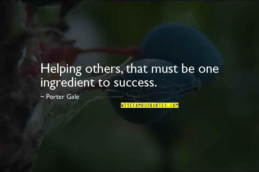 Splendeur Synonyme Quotes By Porter Gale: Helping others, that must be one ingredient to Splendeur Synonyme Quotes By Porter Gale: Helping others, that must be one ingredient to