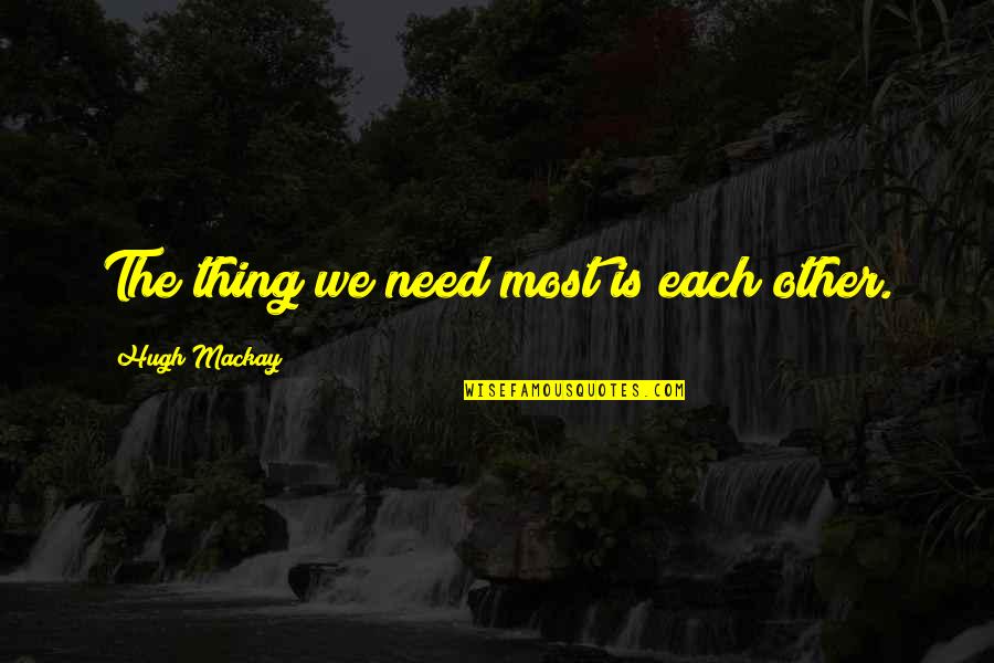 Splendidideaswithmaria Quotes By Hugh Mackay: The thing we need most is each other. Splendidideaswithmaria Quotes By Hugh Mackay: The thing we need most is each other.