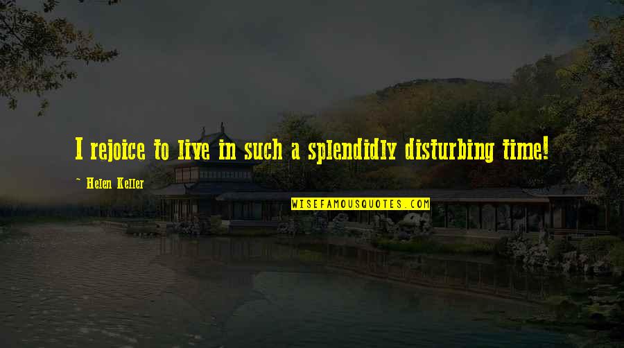 Splendidly Quotes By Helen Keller: I rejoice to live in such a splendidly