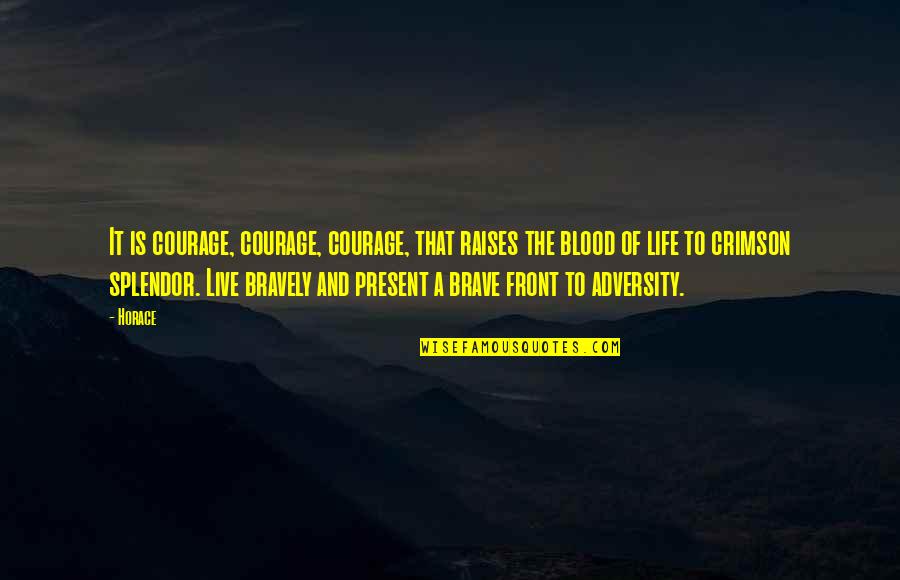 Splendor Of Life Quotes By Horace: It is courage, courage, courage, that raises the Splendor Of Life Quotes By Horace: It is courage, courage, courage, that raises the