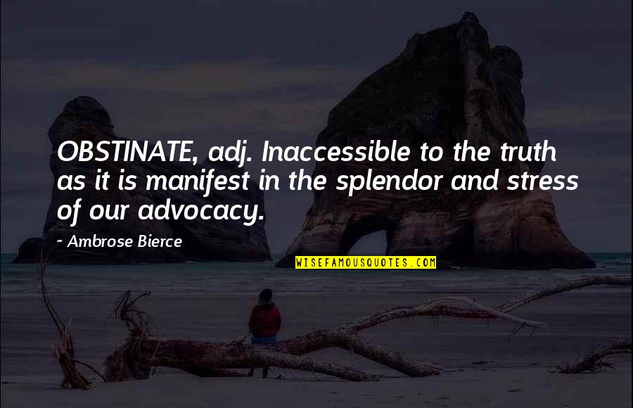 Splendor Quotes By Ambrose Bierce: OBSTINATE, adj. Inaccessible to the truth as it