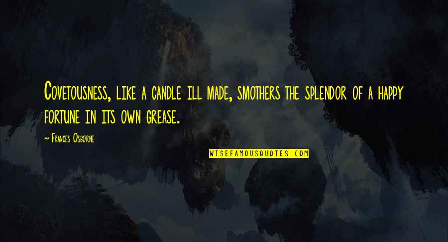 Splendor Quotes By Frances Osborne: Covetousness, like a candle ill made, smothers the