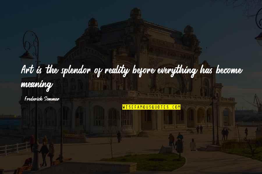 Splendor Quotes By Frederick Sommer: Art is the splendor of reality before everything