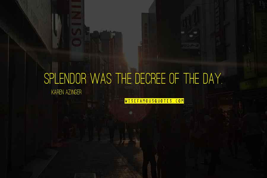 Splendor Quotes By Karen Azinger: Splendor was the decree of the day.