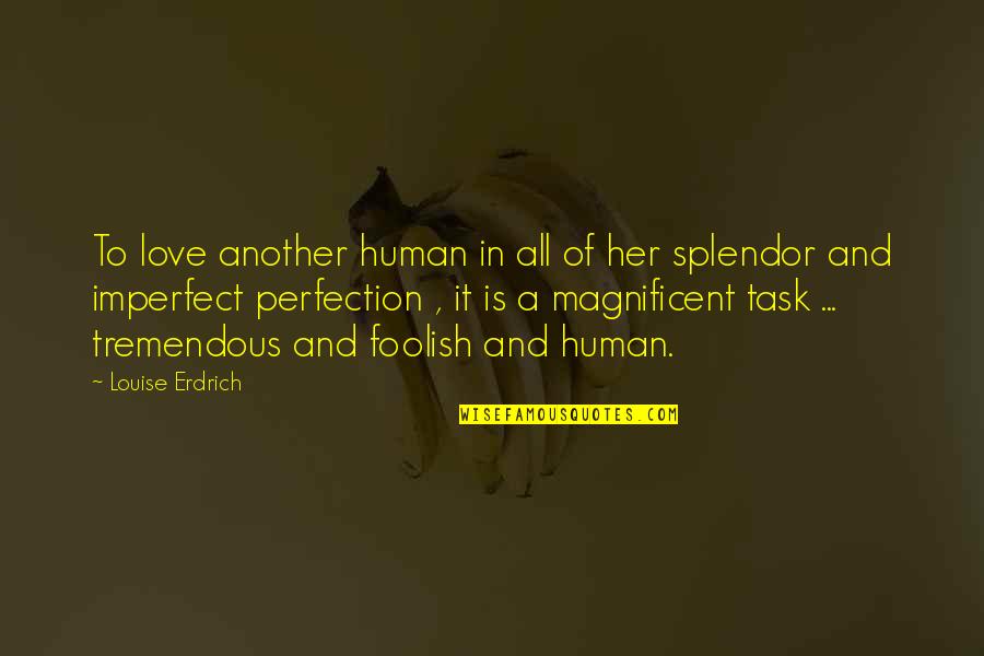 Splendor Quotes By Louise Erdrich: To love another human in all of her