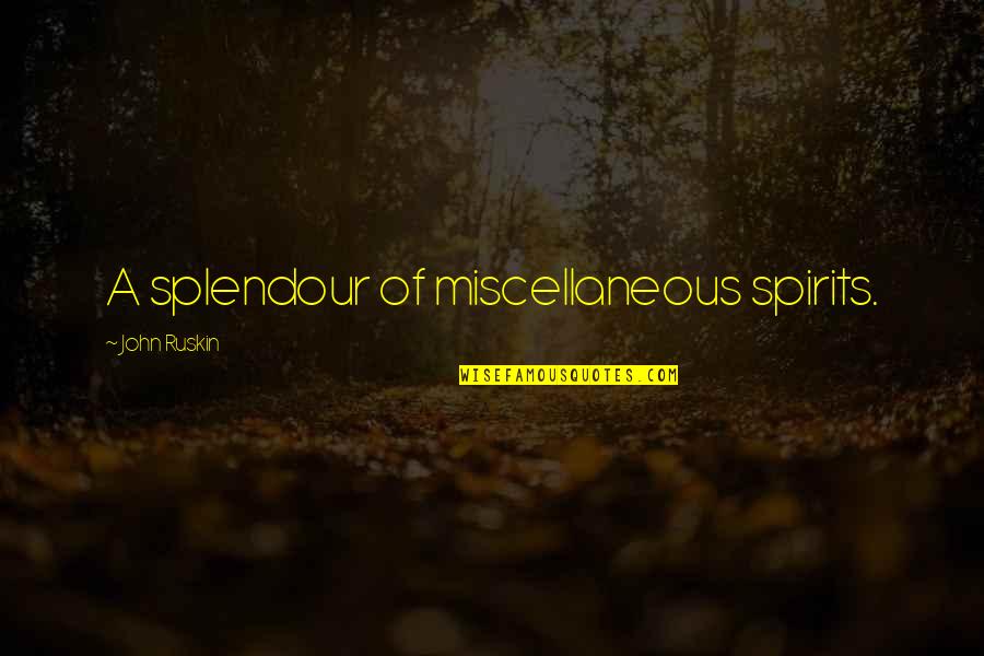 Splendour Quotes By John Ruskin: A splendour of miscellaneous spirits.