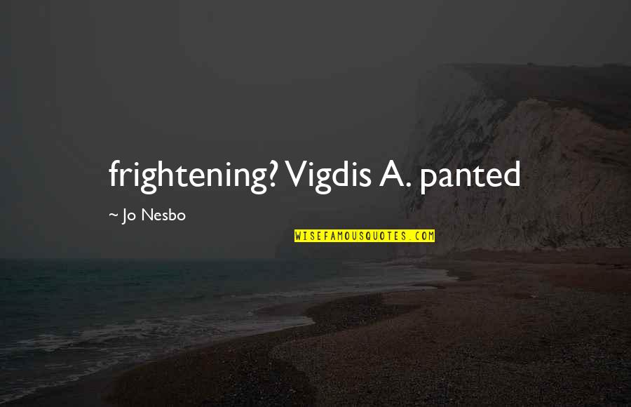 Splenic Laceration Quotes By Jo Nesbo: frightening? Vigdis A. panted Splenic Laceration Quotes By Jo Nesbo: frightening? Vigdis A. panted