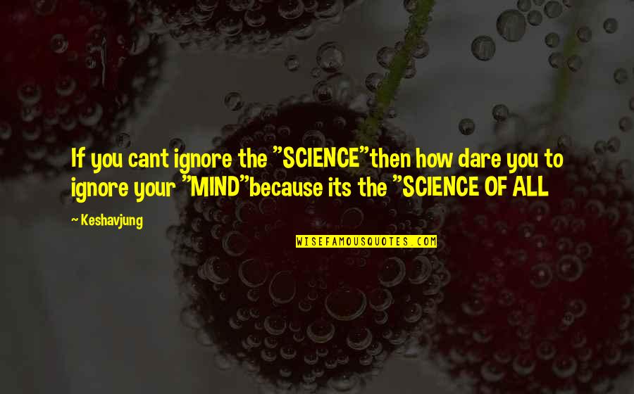 Splenitive Quotes By Keshavjung: If you cant ignore the "SCIENCE"then how dare