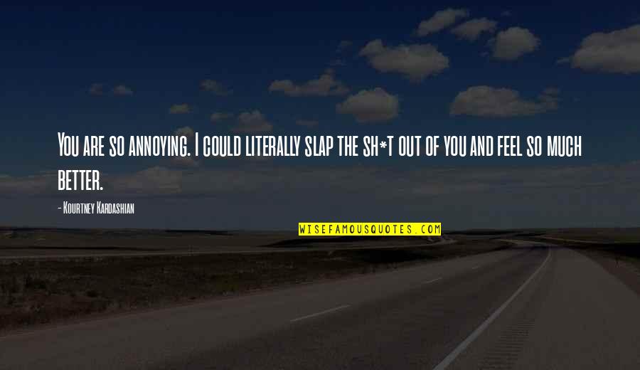 Splenitive Quotes By Kourtney Kardashian: You are so annoying. I could literally slap