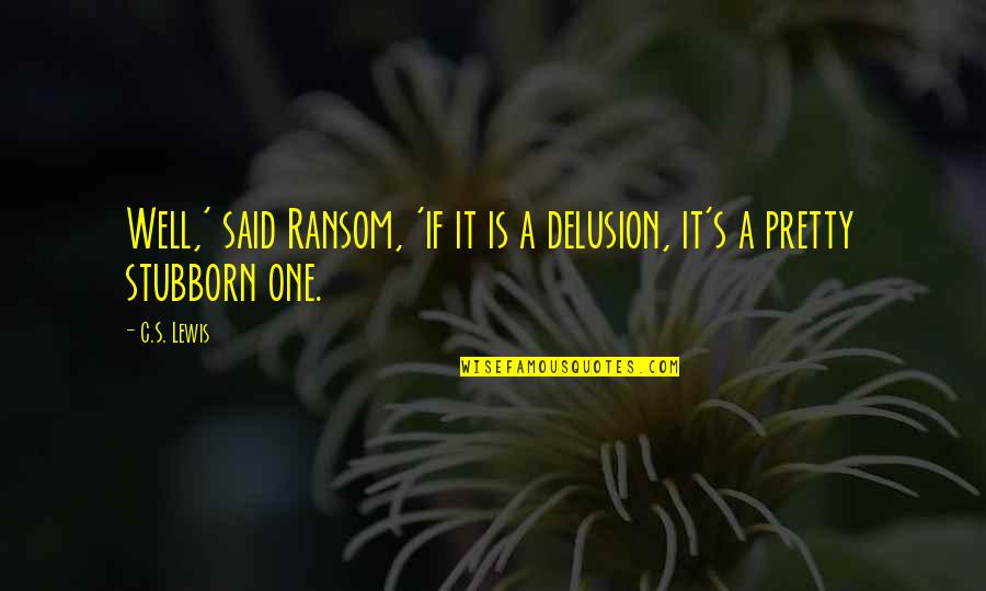 Splintery Fracture Quotes By C.S. Lewis: Well,' said Ransom, 'if it is a delusion,