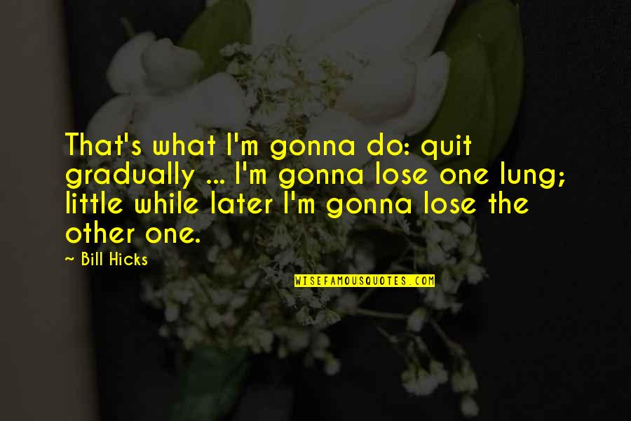 Split Personalities Quotes By Bill Hicks: That's what I'm gonna do: quit gradually ...