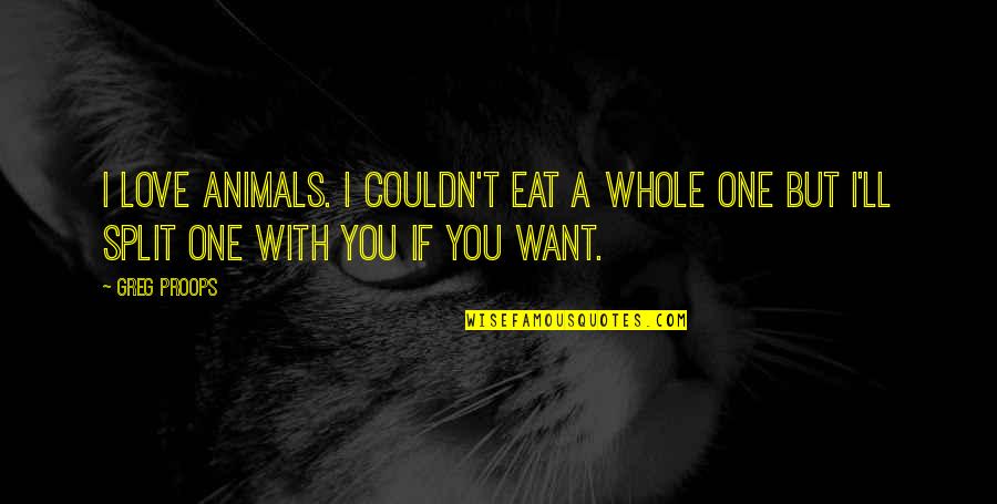 Split Quotes By Greg Proops: I love animals. I couldn't eat a whole