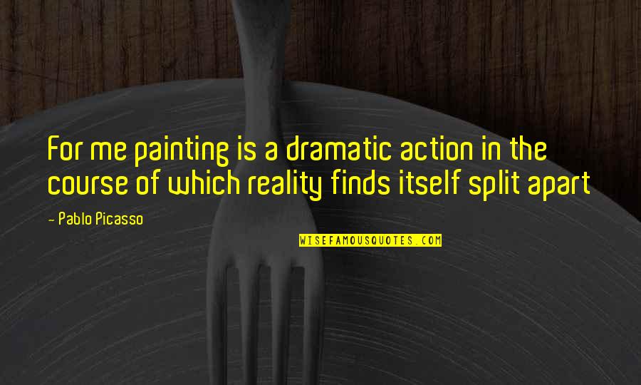 Split Quotes By Pablo Picasso: For me painting is a dramatic action in