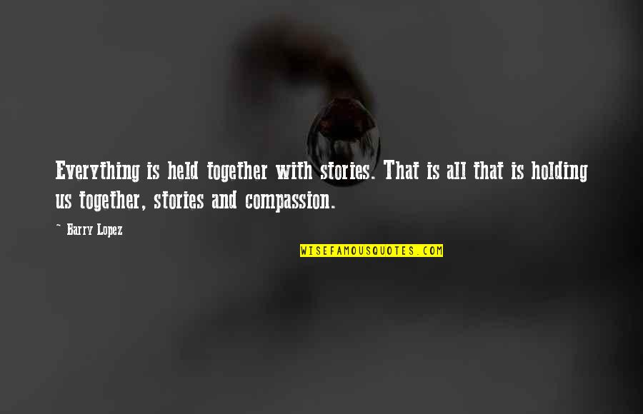 Split Second Decisions Quotes By Barry Lopez: Everything is held together with stories. That is