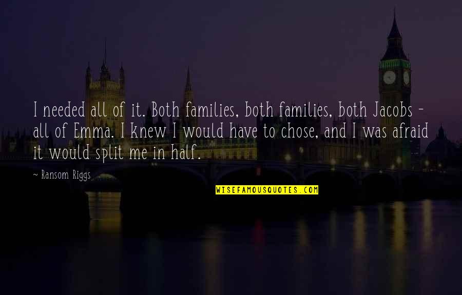 Split Up Families Quotes By Ransom Riggs: I needed all of it. Both families, both Split Up Families Quotes By Ransom Riggs: I needed all of it. Both families, both