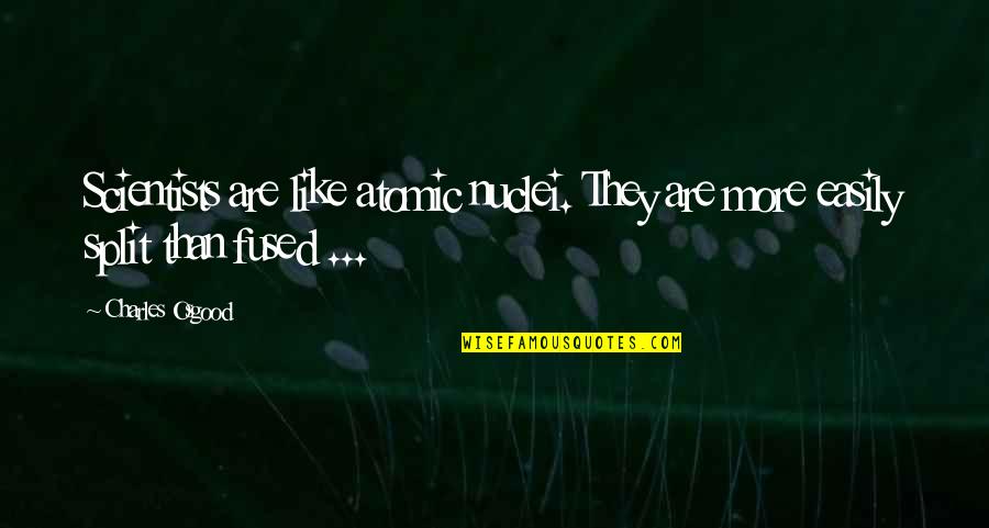 Splits Quotes By Charles Osgood: Scientists are like atomic nuclei. They are more