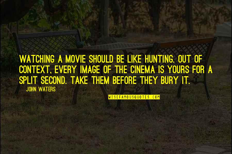 Splits Quotes By John Waters: Watching a movie should be like hunting. Out Splits Quotes By John Waters: Watching a movie should be like hunting. Out