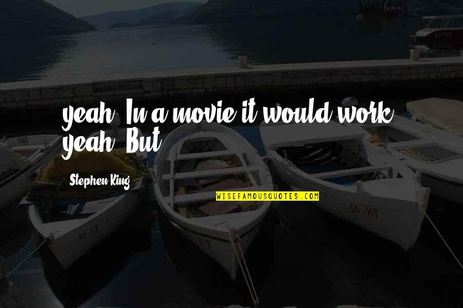 Splitting Families Quotes By Stephen King: yeah. In a movie it would work, yeah. Splitting Families Quotes By Stephen King: yeah. In a movie it would work, yeah.