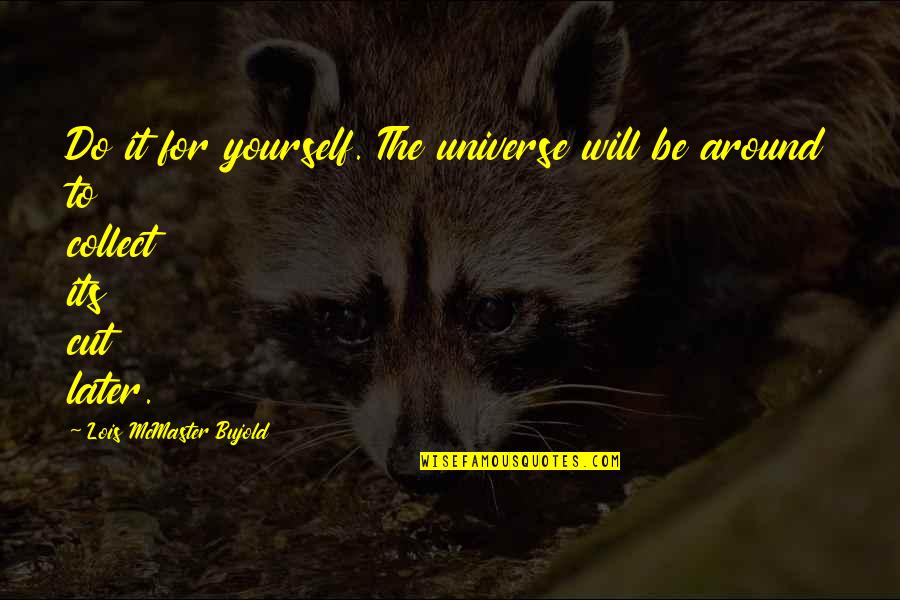 Splooches Quotes By Lois McMaster Bujold: Do it for yourself. The universe will be