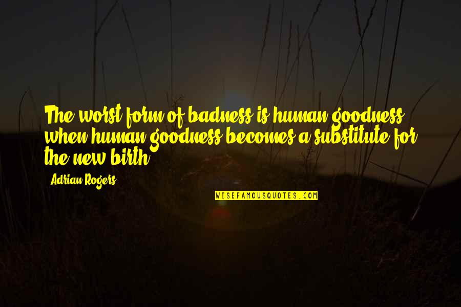 Splosions Quotes By Adrian Rogers: The worst form of badness is human goodness