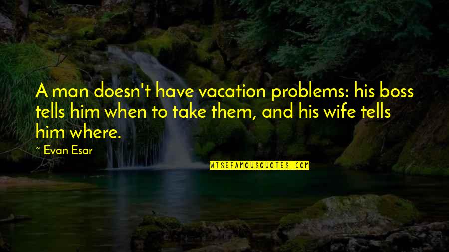 Splotches Crossword Quotes By Evan Esar: A man doesn't have vacation problems: his boss
