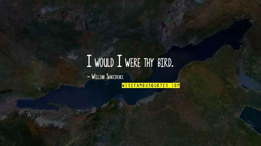 Splugen Piste Quotes By William Shakespeare: I would I were thy bird. Splugen Piste Quotes By William Shakespeare: I would I were thy bird.