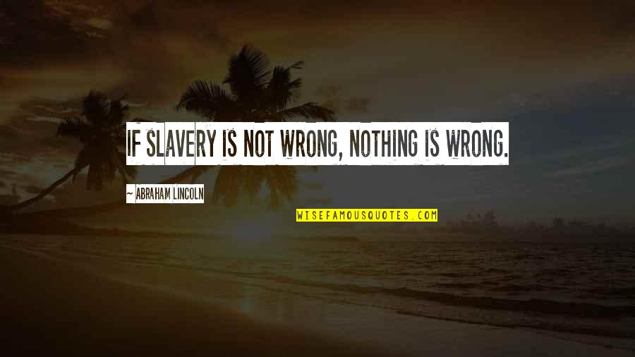 Spnm Harvard Quotes By Abraham Lincoln: If slavery is not wrong, nothing is wrong.