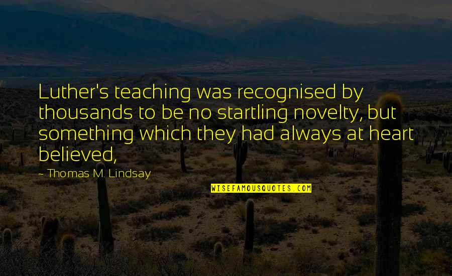 Spoby Love Quotes By Thomas M. Lindsay: Luther's teaching was recognised by thousands to be