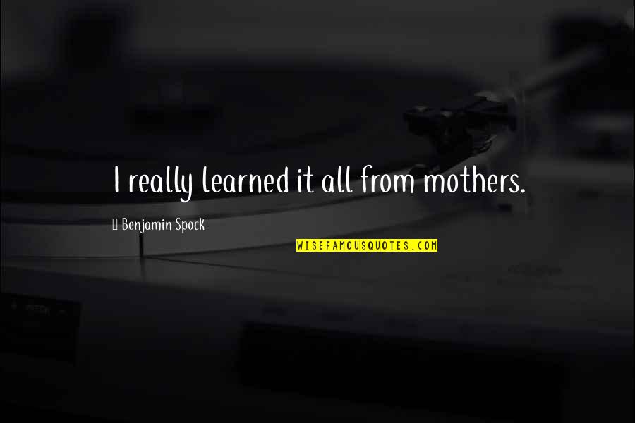 Spock Quotes By Benjamin Spock: I really learned it all from mothers.