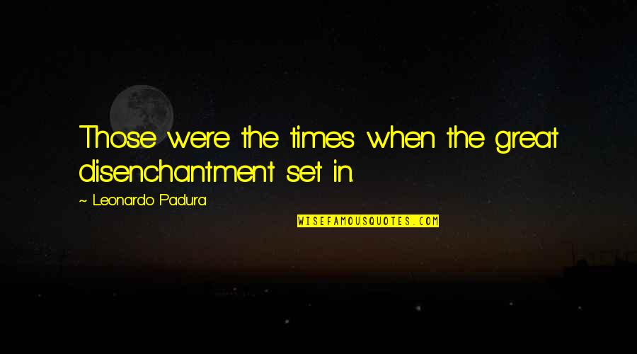 Spoelen Engels Quotes By Leonardo Padura: Those were the times when the great disenchantment