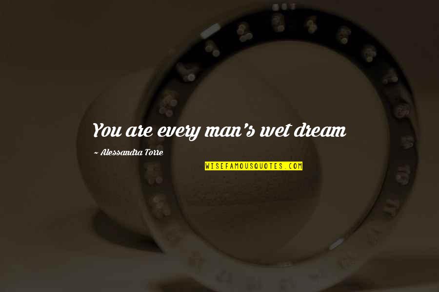 Spohie Trudeau Quotes By Alessandra Torre: You are every man's wet dream Spohie Trudeau Quotes By Alessandra Torre: You are every man's wet dream