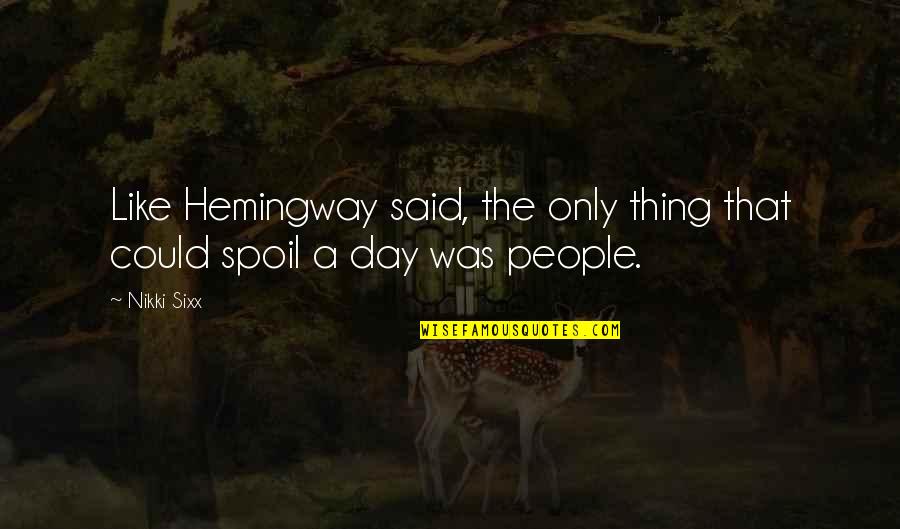 Spoil Day Quotes By Nikki Sixx: Like Hemingway said, the only thing that could