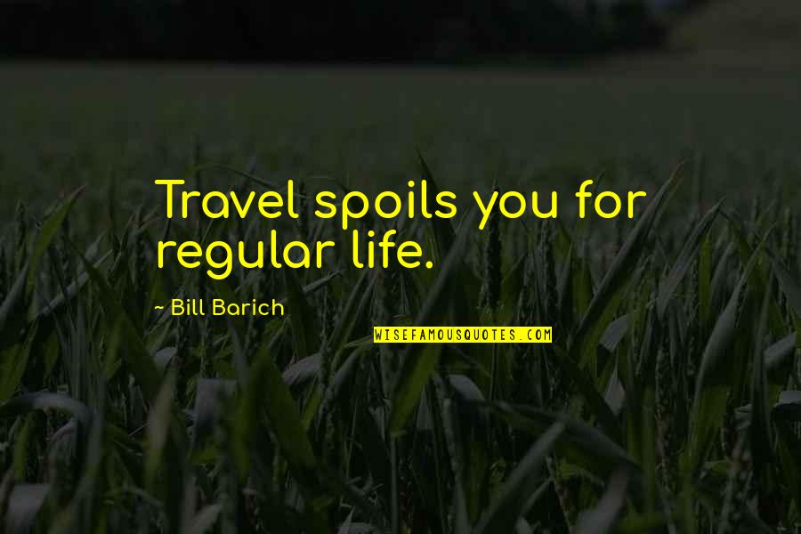 Spoil Life Quotes By Bill Barich: Travel spoils you for regular life.