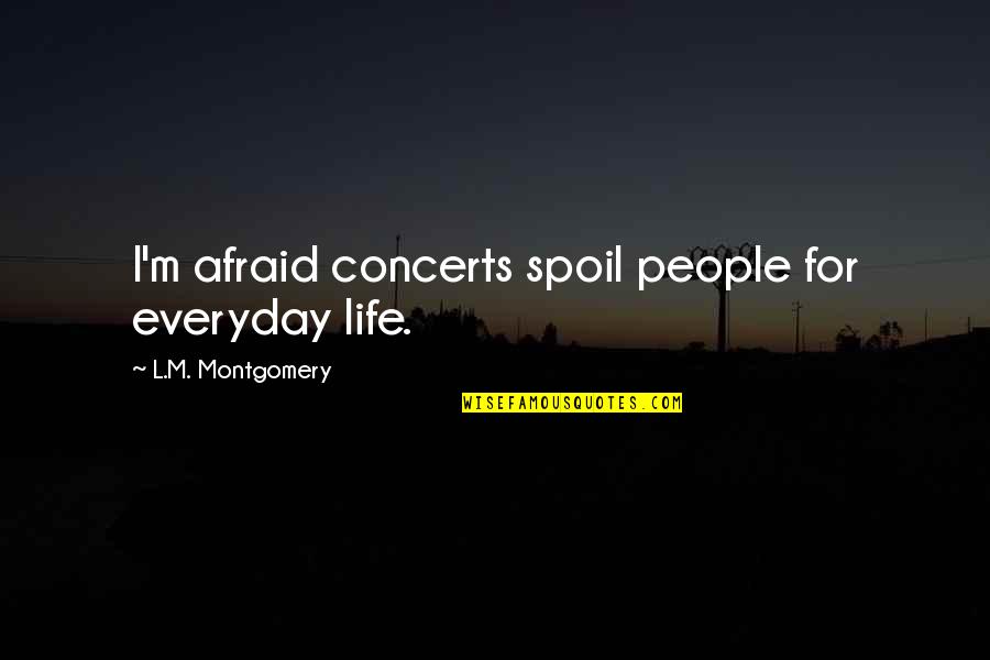 Spoil Life Quotes By L.M. Montgomery: I'm afraid concerts spoil people for everyday life.