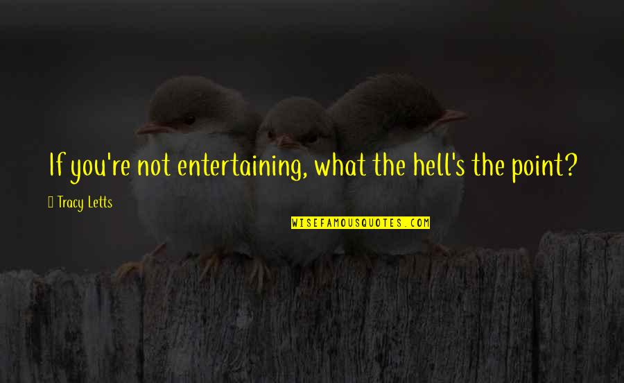 Spoil Life Quotes By Tracy Letts: If you're not entertaining, what the hell's the