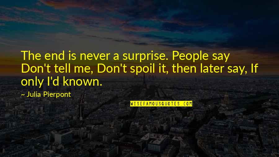 Spoil Me Quotes By Julia Pierpont: The end is never a surprise. People say Spoil Me Quotes By Julia Pierpont: The end is never a surprise. People say