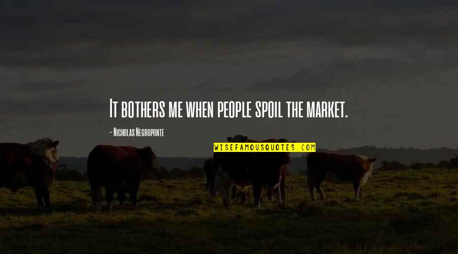 Spoil Me Quotes By Nicholas Negroponte: It bothers me when people spoil the market. Spoil Me Quotes By Nicholas Negroponte: It bothers me when people spoil the market.