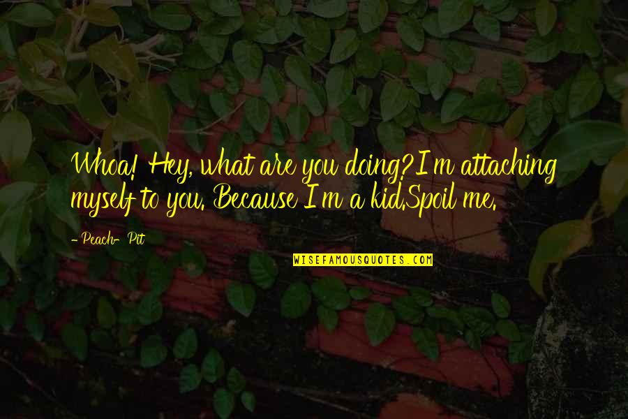 Spoil Me Quotes By Peach-Pit: Whoa! Hey, what are you doing?I'm attaching myself