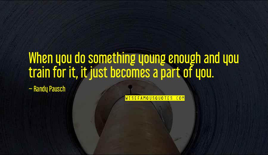 Spoil Me Quotes By Randy Pausch: When you do something young enough and you Spoil Me Quotes By Randy Pausch: When you do something young enough and you