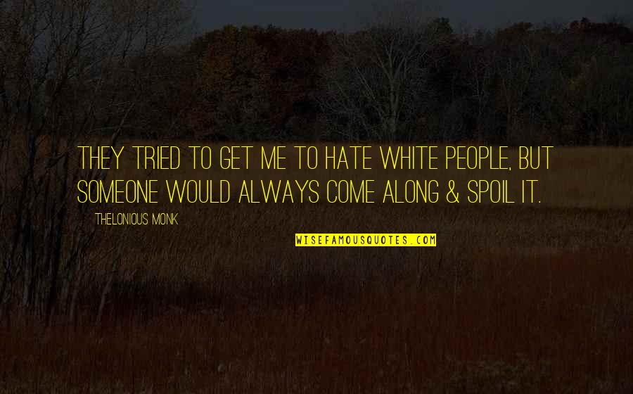Spoil Me Quotes By Thelonious Monk: They tried to get me to hate white Spoil Me Quotes By Thelonious Monk: They tried to get me to hate white