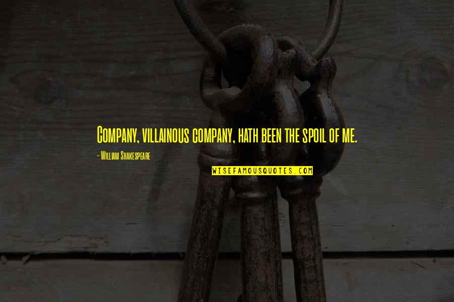 Spoil Me Quotes By William Shakespeare: Company, villainous company, hath been the spoil of Spoil Me Quotes By William Shakespeare: Company, villainous company, hath been the spoil of