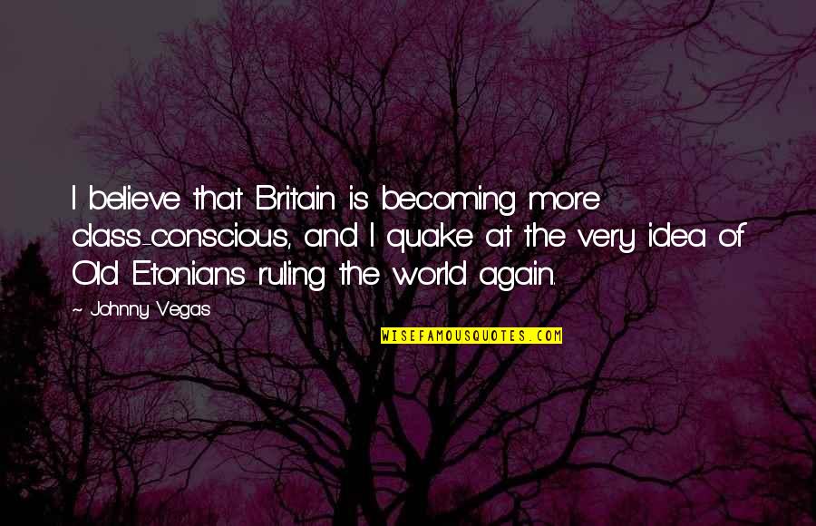 Spoil Me With Loyalty I Can Finance Myself Quotes By Johnny Vegas: I believe that Britain is becoming more class-conscious, Spoil Me With Loyalty I Can Finance Myself Quotes By Johnny Vegas: I believe that Britain is becoming more class-conscious,