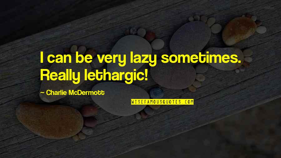 Spoil My Mood Quotes By Charlie McDermott: I can be very lazy sometimes. Really lethargic!