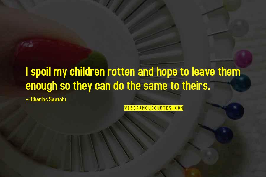 Spoil Quotes By Charles Saatchi: I spoil my children rotten and hope to