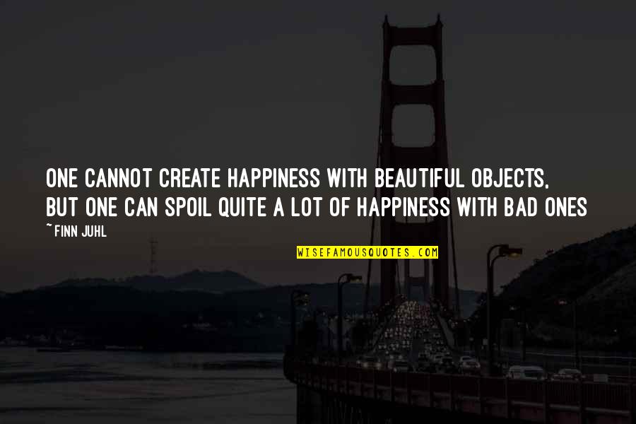 Spoil Quotes By Finn Juhl: One cannot create happiness with beautiful objects, but