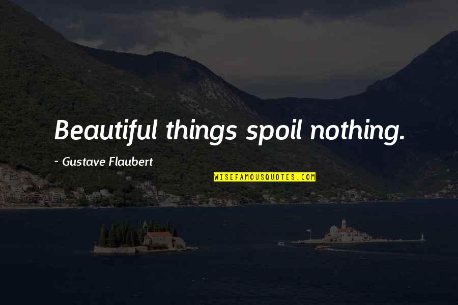 Spoil Quotes By Gustave Flaubert: Beautiful things spoil nothing.