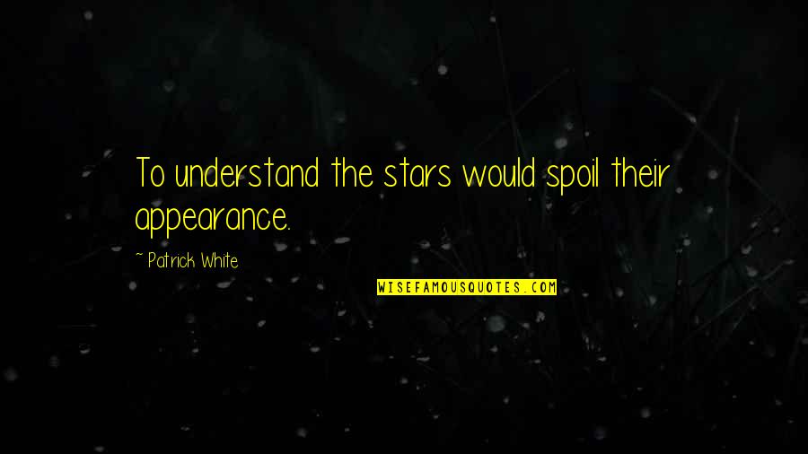 Spoil Quotes By Patrick White: To understand the stars would spoil their appearance.