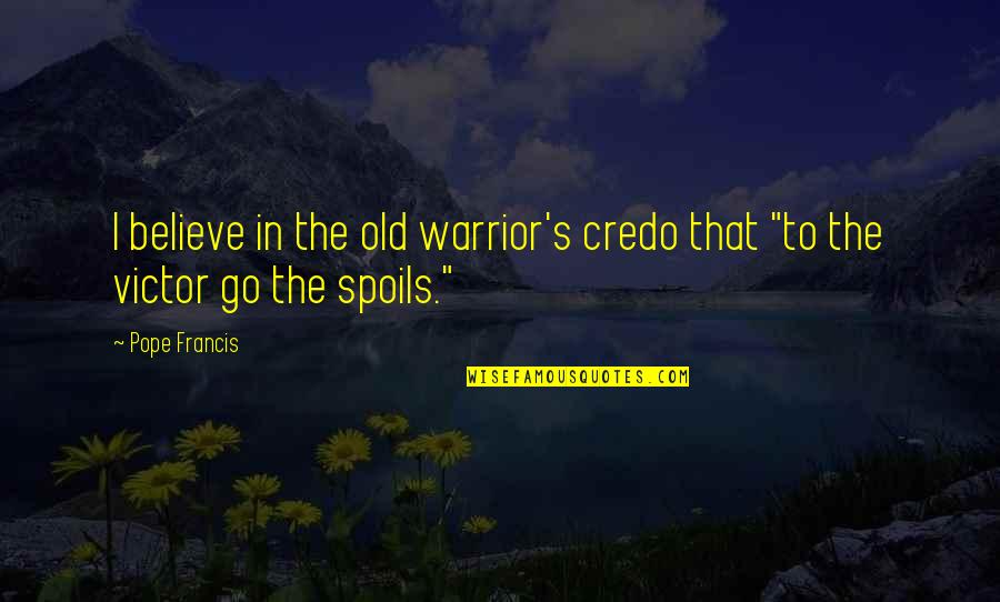 Spoil Quotes By Pope Francis: I believe in the old warrior's credo that