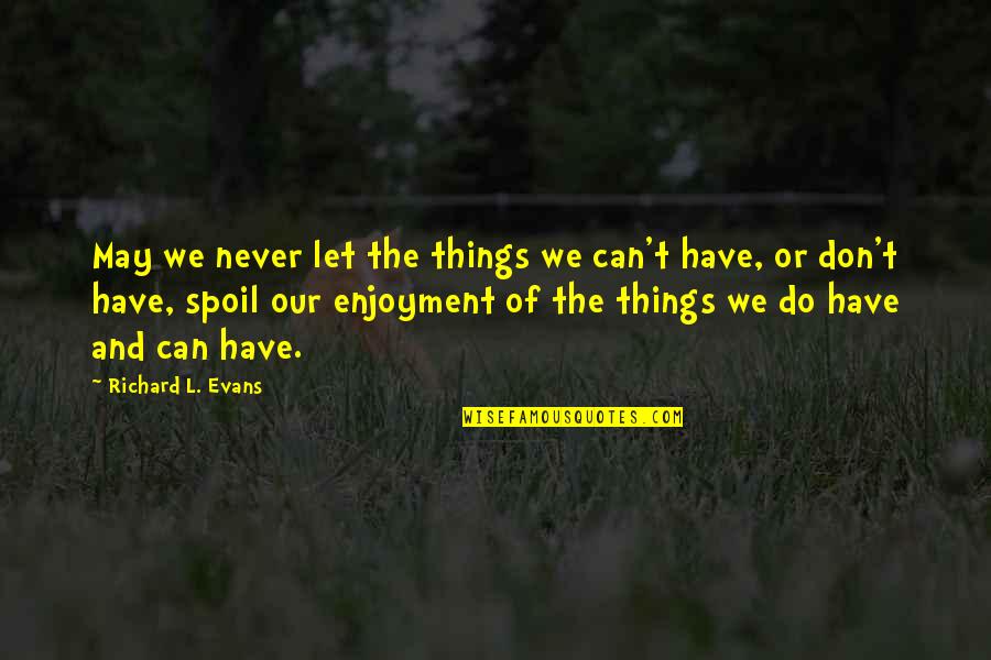 Spoil Quotes By Richard L. Evans: May we never let the things we can't